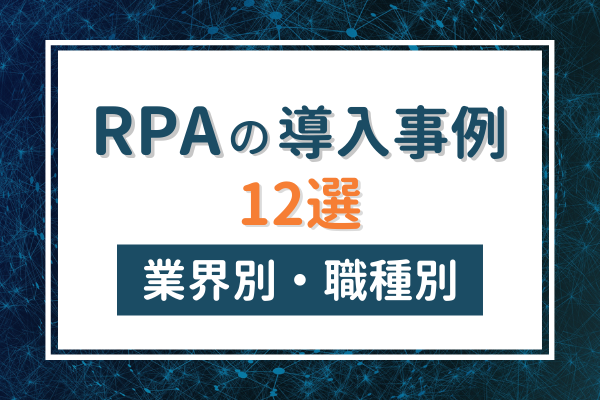 RPAの導入事例12選 業界別・職種別に徹底解説！